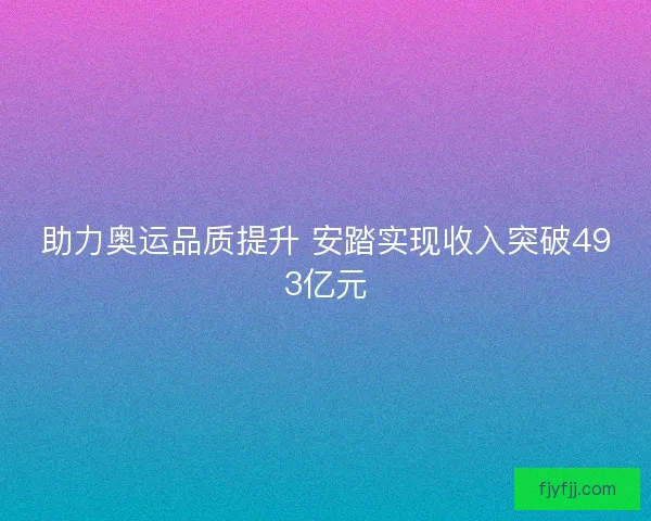 助力奥运品质提升 安踏实现收入突破493亿元