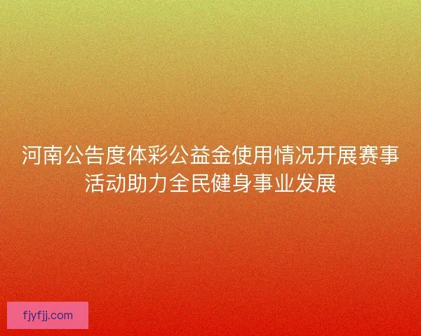 河南公告度体彩公益金使用情况开展赛事活动助力全民健身事业发展