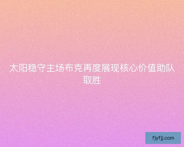太阳稳守主场布克再度展现核心价值助队取胜
