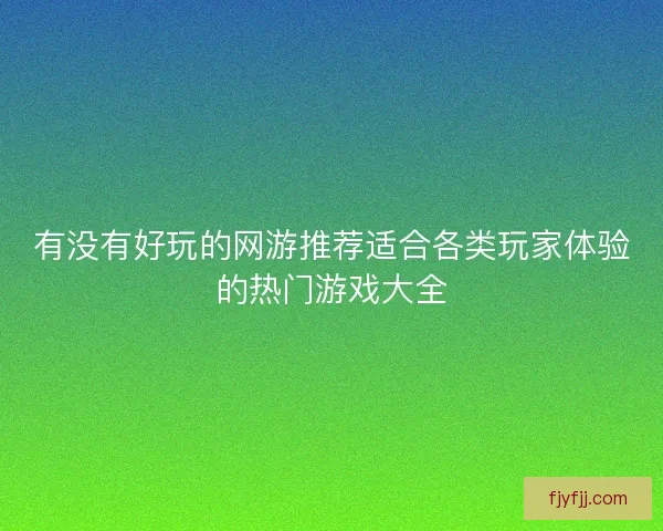 有没有好玩的网游推荐适合各类玩家体验的热门游戏大全