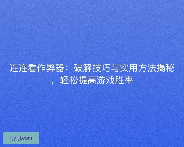 连连看作弊器：破解技巧与实用方法揭秘，轻松提高游戏胜率
