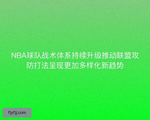 NBA球队战术体系持续升级推动联盟攻防打法呈现更加多样化新趋势