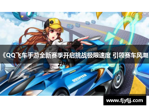 《QQ飞车手游全新赛季开启挑战极限速度 引领赛车风潮》