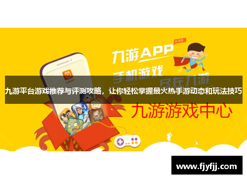 九游平台游戏推荐与评测攻略，让你轻松掌握最火热手游动态和玩法技巧