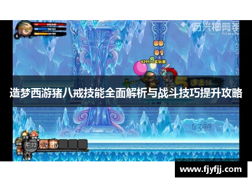 造梦西游猪八戒技能全面解析与战斗技巧提升攻略