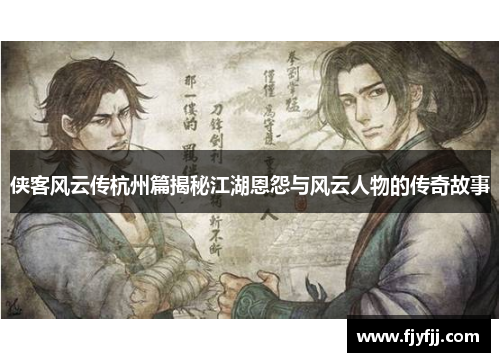 侠客风云传杭州篇揭秘江湖恩怨与风云人物的传奇故事