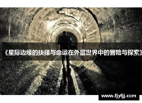 《星际边缘的抉择与命运在外层世界中的冒险与探索》