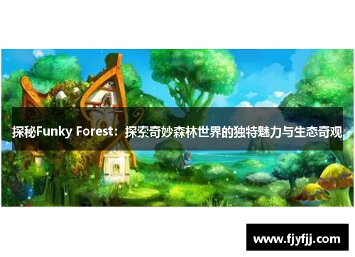 探秘Funky Forest：探索奇妙森林世界的独特魅力与生态奇观