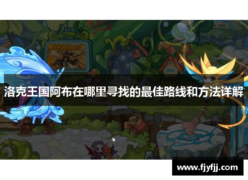 洛克王国阿布在哪里寻找的最佳路线和方法详解