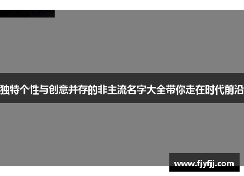 独特个性与创意并存的非主流名字大全带你走在时代前沿