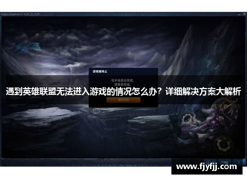 遇到英雄联盟无法进入游戏的情况怎么办？详细解决方案大解析