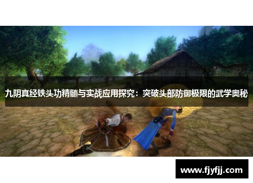 九阴真经铁头功精髓与实战应用探究：突破头部防御极限的武学奥秘